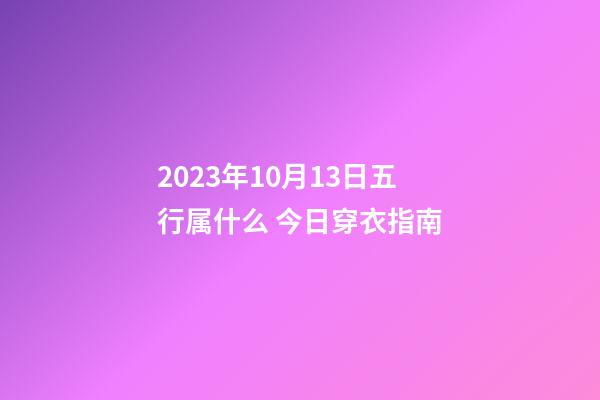 2023年10月13日五行属什么 今日穿衣指南